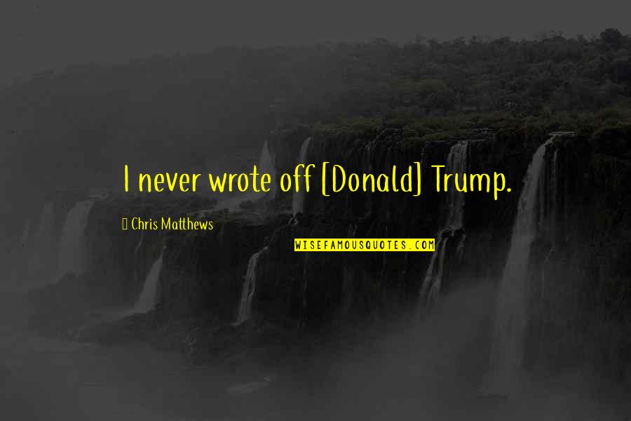 Best Adam Sackler Quotes By Chris Matthews: I never wrote off [Donald] Trump.