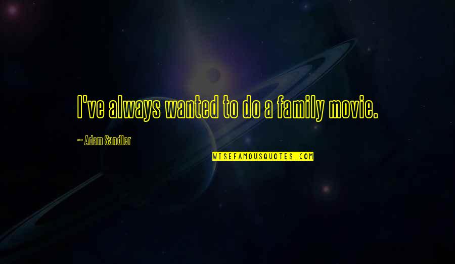 Best Adam Sandler Movie Quotes By Adam Sandler: I've always wanted to do a family movie. Best Adam Sandler Movie Quotes By Adam Sandler: I've always wanted to do a family movie.