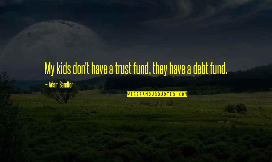 Best Adam Sandler Quotes By Adam Sandler: My kids don't have a trust fund, they