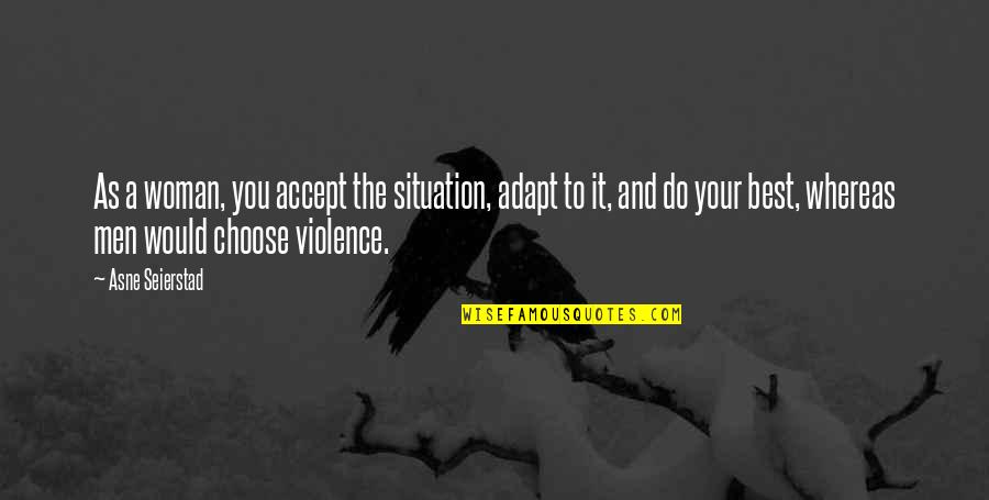 Best Adapt Quotes By Asne Seierstad: As a woman, you accept the situation, adapt Best Adapt Quotes By Asne Seierstad: As a woman, you accept the situation, adapt