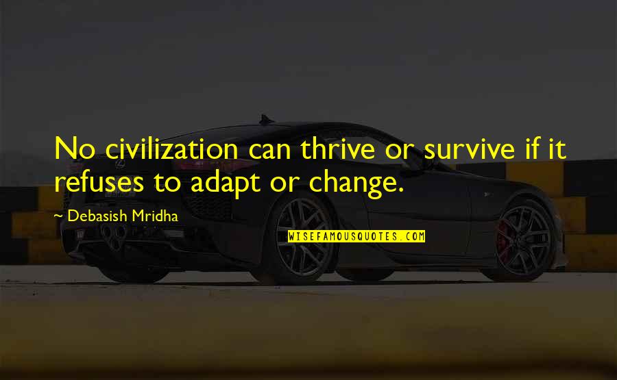 Best Adapt Quotes By Debasish Mridha: No civilization can thrive or survive if it