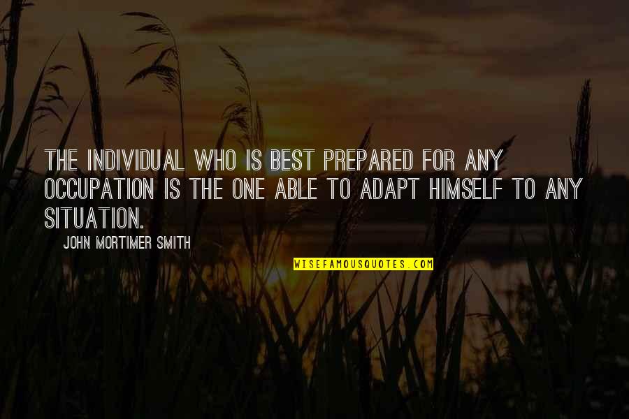 Best Adapt Quotes By John Mortimer Smith: The individual who is best prepared for any Best Adapt Quotes By John Mortimer Smith: The individual who is best prepared for any