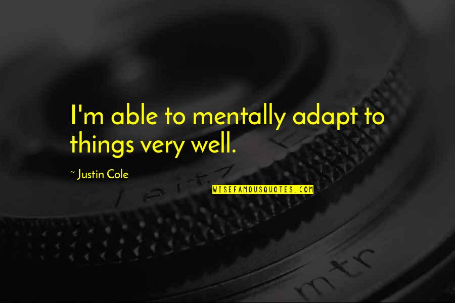 Best Adapt Quotes By Justin Cole: I'm able to mentally adapt to things very Best Adapt Quotes By Justin Cole: I'm able to mentally adapt to things very