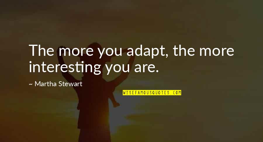 Best Adapt Quotes By Martha Stewart: The more you adapt, the more interesting you Best Adapt Quotes By Martha Stewart: The more you adapt, the more interesting you