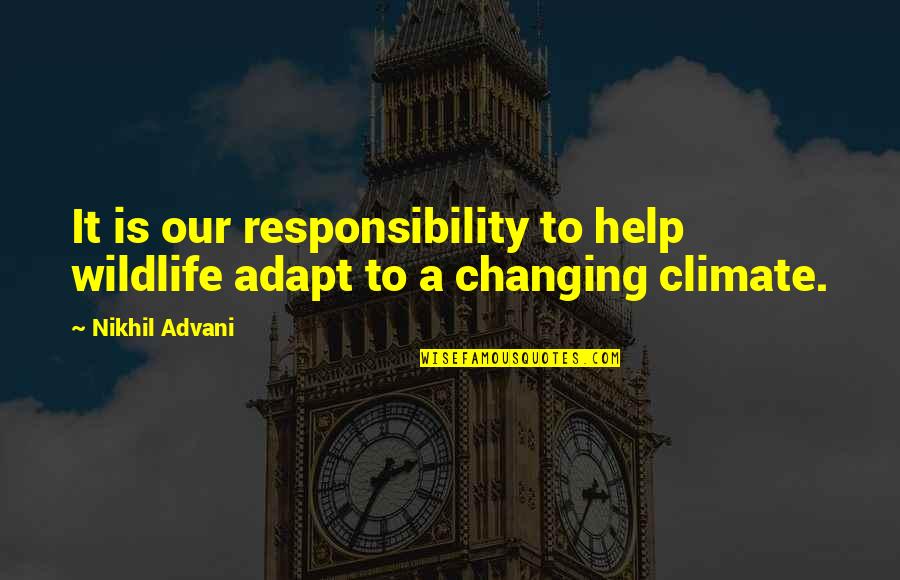 Best Adapt Quotes By Nikhil Advani: It is our responsibility to help wildlife adapt