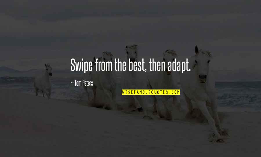 Best Adapt Quotes By Tom Peters: Swipe from the best, then adapt.