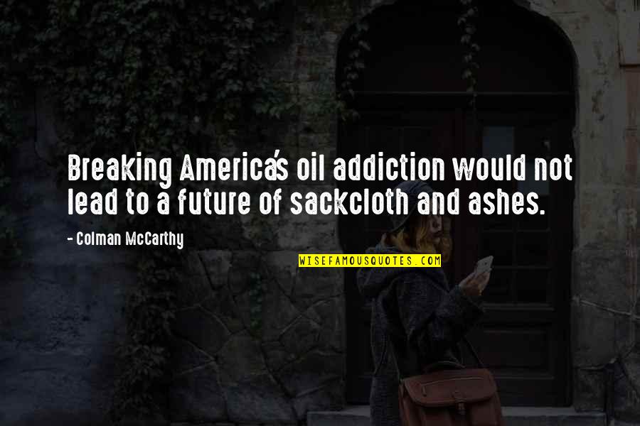 Best Addiction Quotes By Colman McCarthy: Breaking America's oil addiction would not lead to