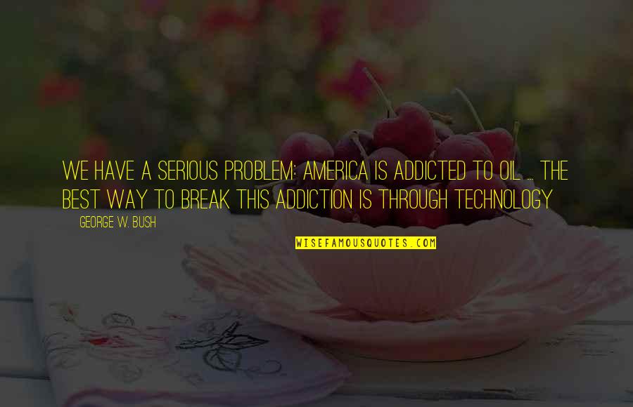 Best Addiction Quotes By George W. Bush: We have a serious problem: America is addicted