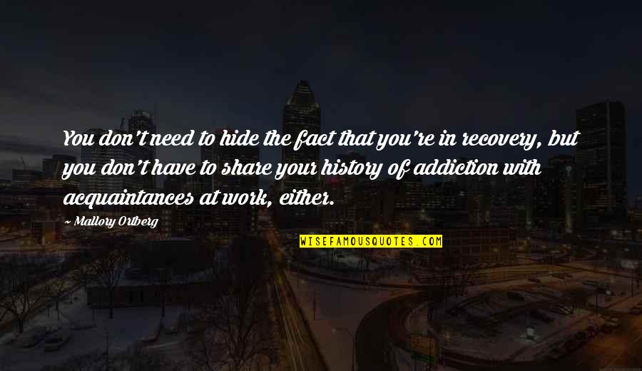 Best Addiction Quotes By Mallory Ortberg: You don't need to hide the fact that Best Addiction Quotes By Mallory Ortberg: You don't need to hide the fact that