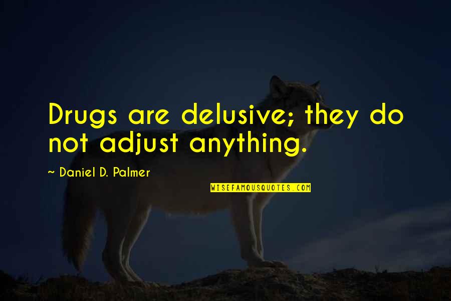 Best Adjust Quotes By Daniel D. Palmer: Drugs are delusive; they do not adjust anything. Best Adjust Quotes By Daniel D. Palmer: Drugs are delusive; they do not adjust anything.