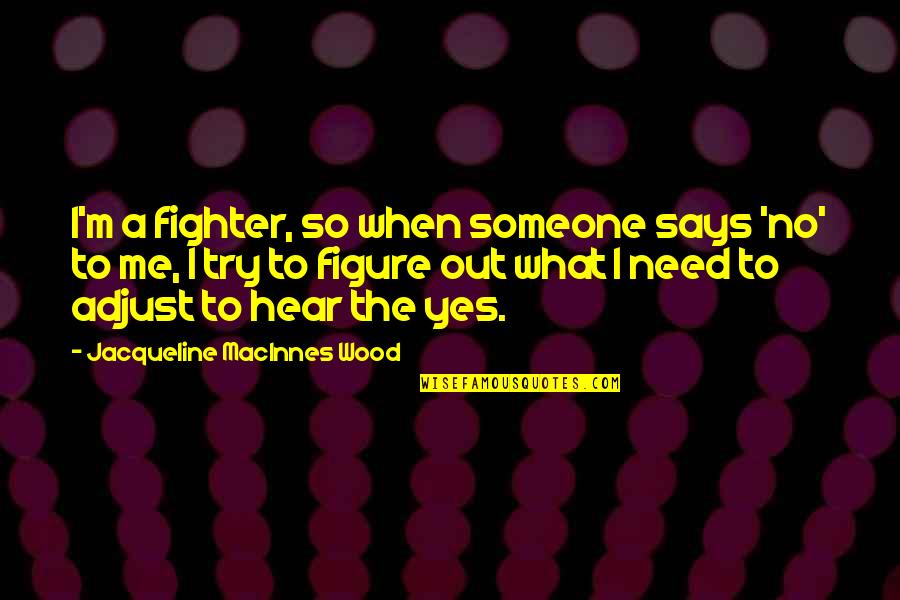 Best Adjust Quotes By Jacqueline MacInnes Wood: I'm a fighter, so when someone says 'no' Best Adjust Quotes By Jacqueline MacInnes Wood: I'm a fighter, so when someone says 'no'