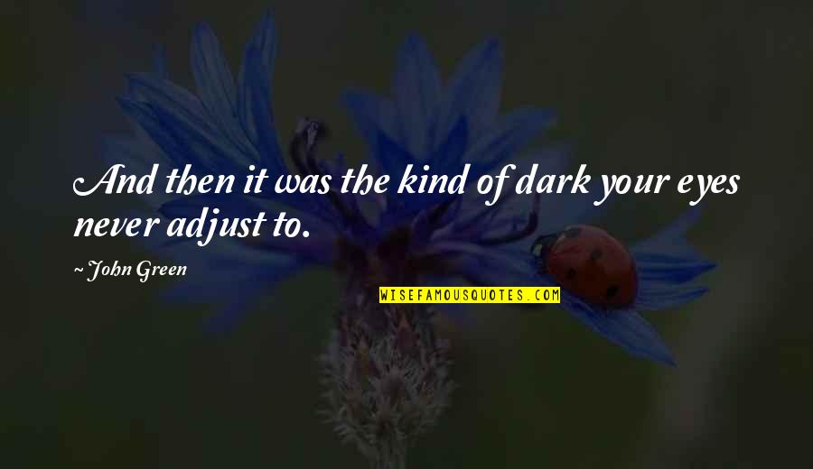 Best Adjust Quotes By John Green: And then it was the kind of dark