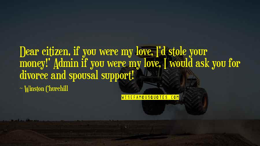 Best Admin Quotes By Winston Churchill: Dear citizen, if you were my love, I'd