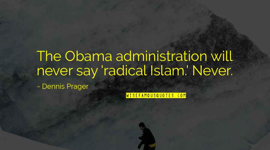 Best Administration Quotes By Dennis Prager: The Obama administration will never say 'radical Islam.'