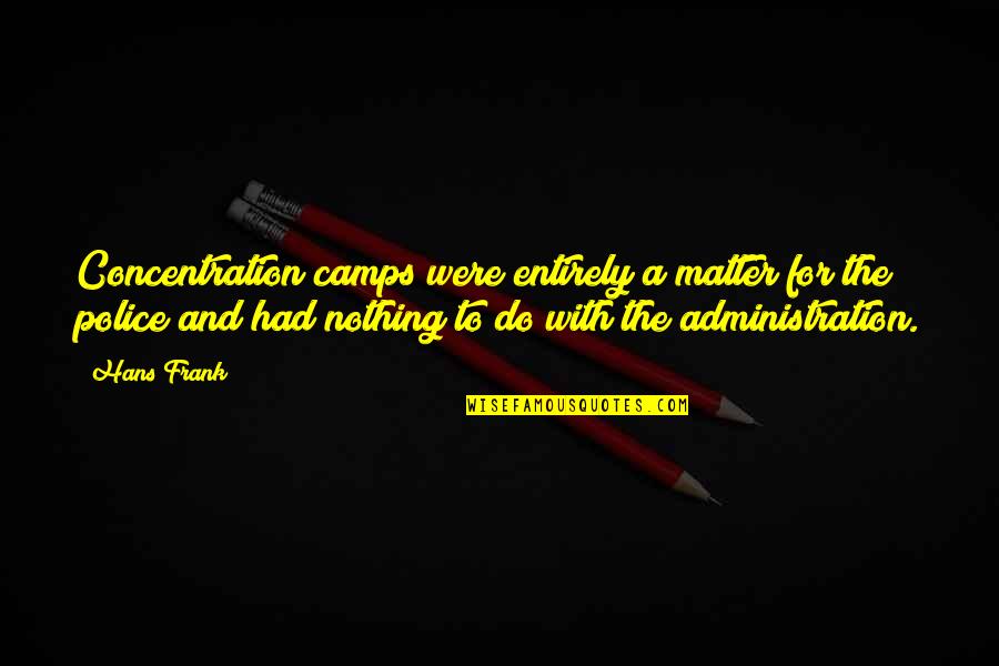 Best Administration Quotes By Hans Frank: Concentration camps were entirely a matter for the Best Administration Quotes By Hans Frank: Concentration camps were entirely a matter for the