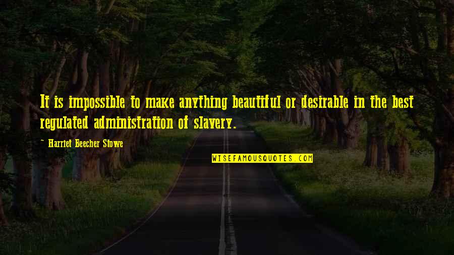 Best Administration Quotes By Harriet Beecher Stowe: It is impossible to make anything beautiful or