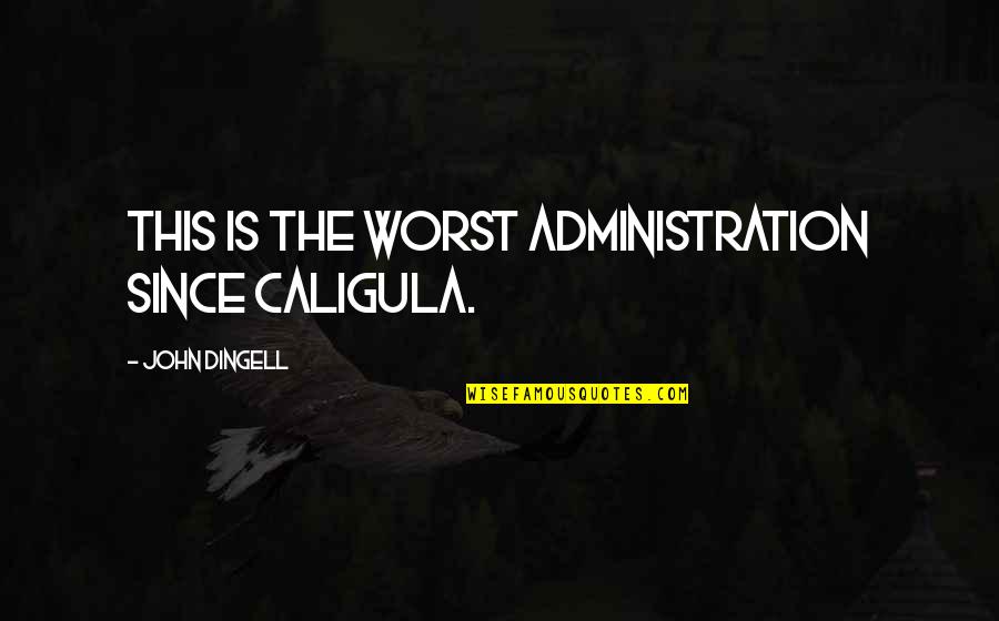 Best Administration Quotes By John Dingell: This is the worst administration since Caligula.