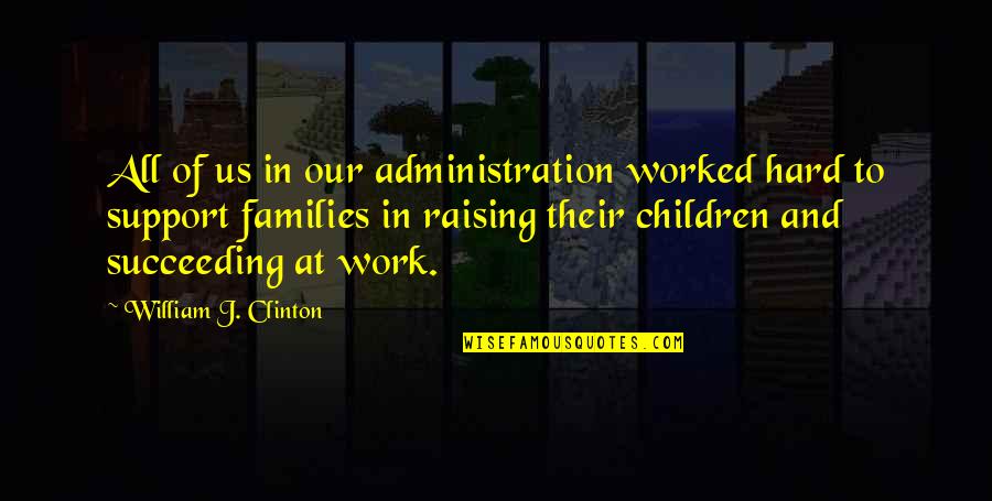 Best Administration Quotes By William J. Clinton: All of us in our administration worked hard Best Administration Quotes By William J. Clinton: All of us in our administration worked hard