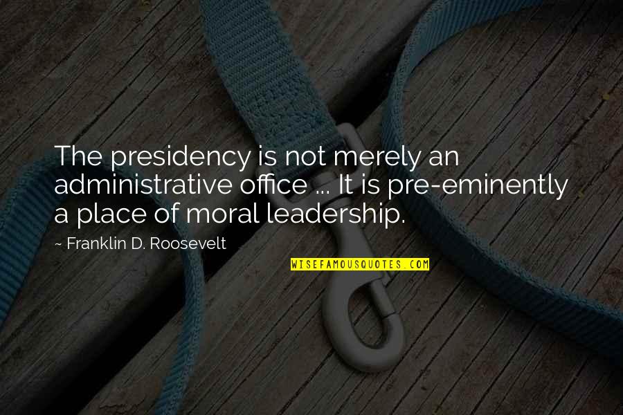 Best Administrative Quotes By Franklin D. Roosevelt: The presidency is not merely an administrative office