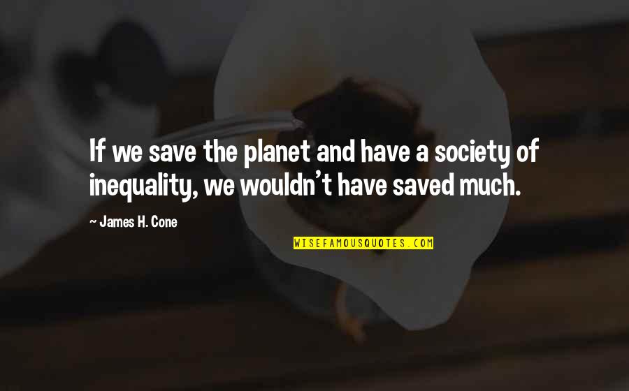 Best Administrative Quotes By James H. Cone: If we save the planet and have a