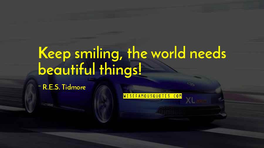 Best Administrative Quotes By R.E.S. Tidmore: Keep smiling, the world needs beautiful things!