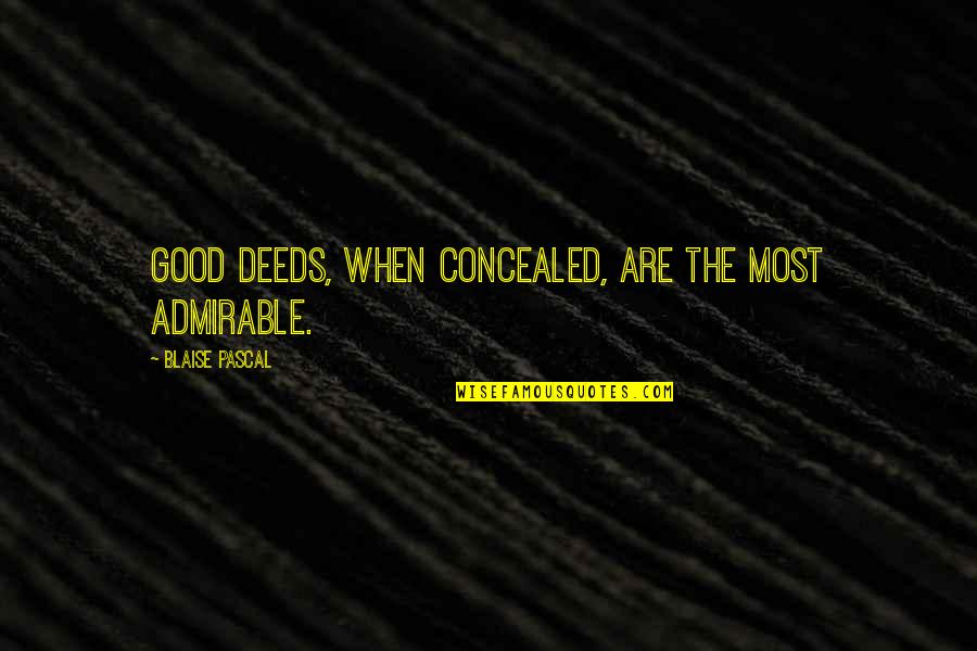 Best Admirable Quotes By Blaise Pascal: Good deeds, when concealed, are the most admirable.