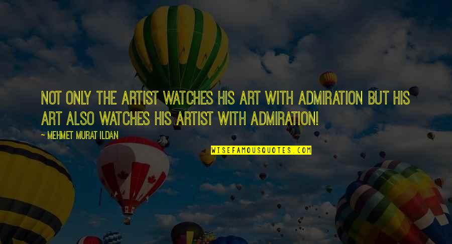 Best Admiration Quotes By Mehmet Murat Ildan: Not only the artist watches his art with