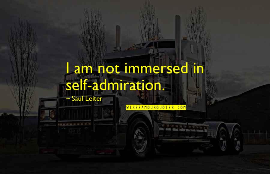 Best Admiration Quotes By Saul Leiter: I am not immersed in self-admiration.