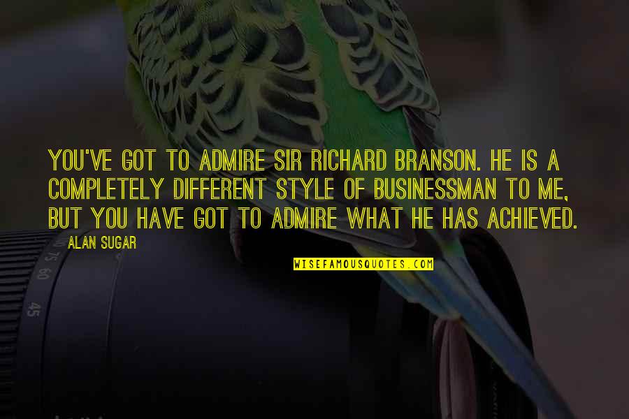 Best Admire Quotes By Alan Sugar: You've got to admire Sir Richard Branson. He Best Admire Quotes By Alan Sugar: You've got to admire Sir Richard Branson. He