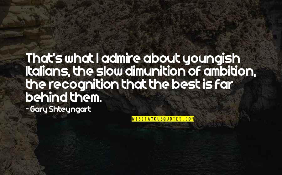 Best Admire Quotes By Gary Shteyngart: That's what I admire about youngish Italians, the Best Admire Quotes By Gary Shteyngart: That's what I admire about youngish Italians, the