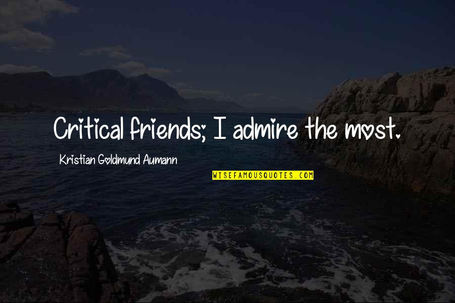 Best Admire Quotes By Kristian Goldmund Aumann: Critical friends; I admire the most. Best Admire Quotes By Kristian Goldmund Aumann: Critical friends; I admire the most.