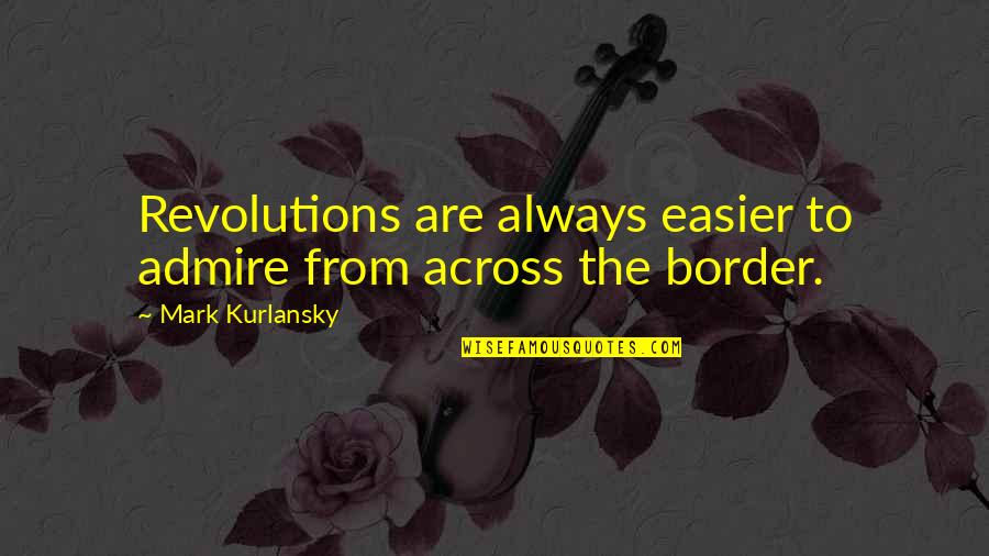 Best Admire Quotes By Mark Kurlansky: Revolutions are always easier to admire from across Best Admire Quotes By Mark Kurlansky: Revolutions are always easier to admire from across
