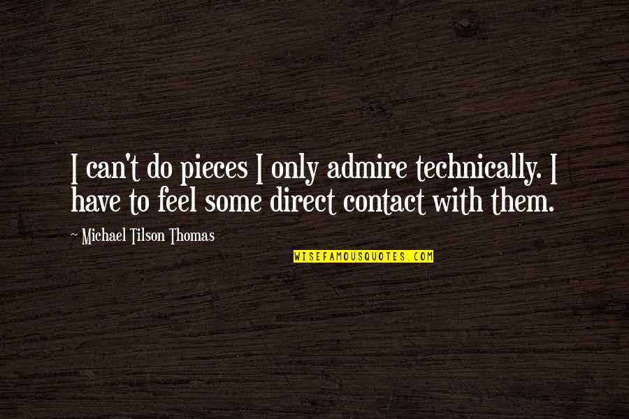 Best Admire Quotes By Michael Tilson Thomas: I can't do pieces I only admire technically. Best Admire Quotes By Michael Tilson Thomas: I can't do pieces I only admire technically.