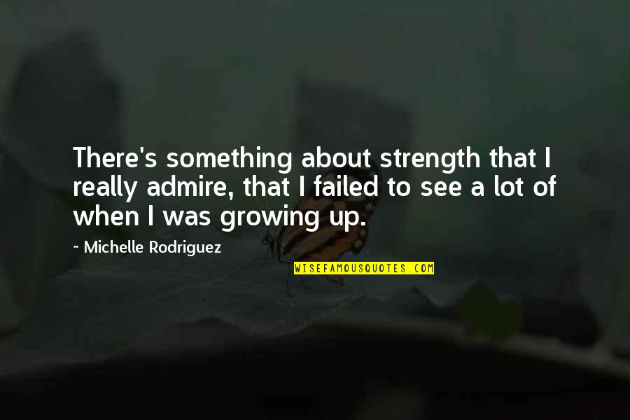 Best Admire Quotes By Michelle Rodriguez: There's something about strength that I really admire, Best Admire Quotes By Michelle Rodriguez: There's something about strength that I really admire,