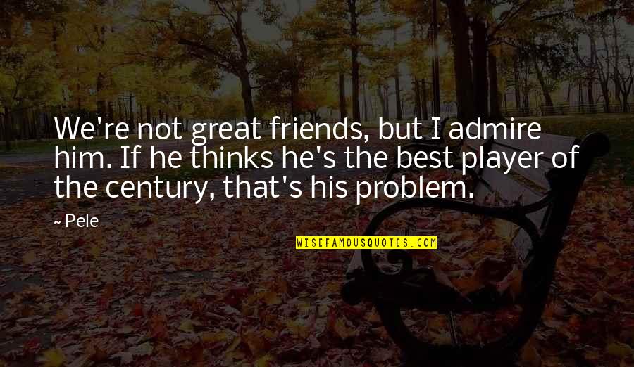 Best Admire Quotes By Pele: We're not great friends, but I admire him. Best Admire Quotes By Pele: We're not great friends, but I admire him.