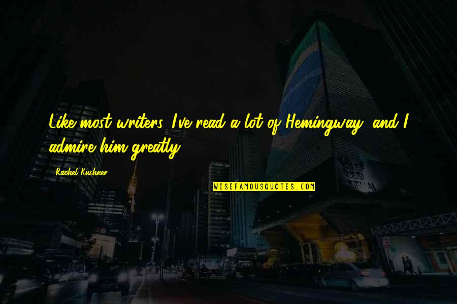Best Admire Quotes By Rachel Kushner: Like most writers, I've read a lot of
