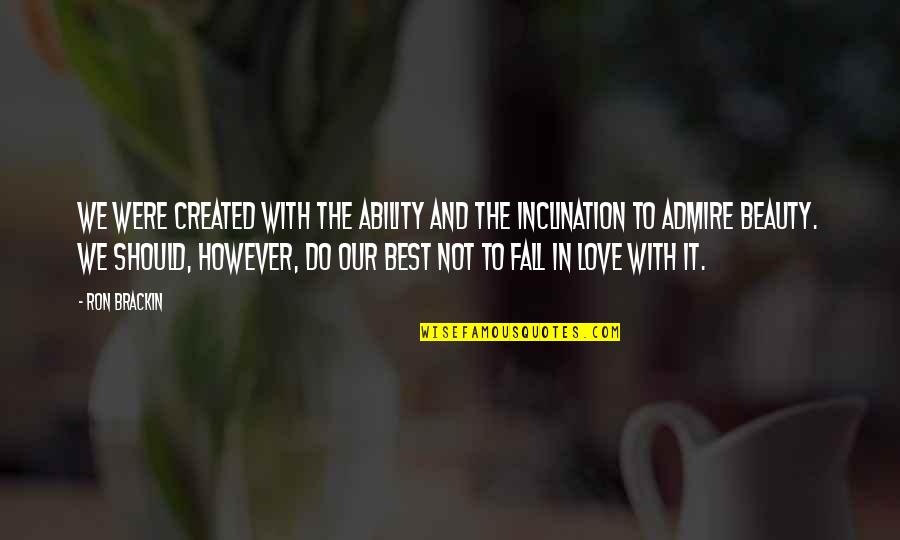 Best Admire Quotes By Ron Brackin: We were created with the ability and the Best Admire Quotes By Ron Brackin: We were created with the ability and the