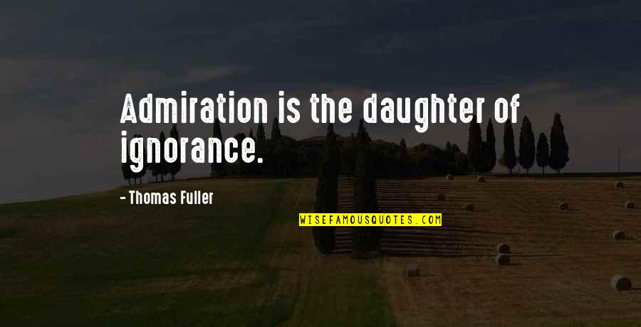 Best Admire Quotes By Thomas Fuller: Admiration is the daughter of ignorance. Best Admire Quotes By Thomas Fuller: Admiration is the daughter of ignorance.