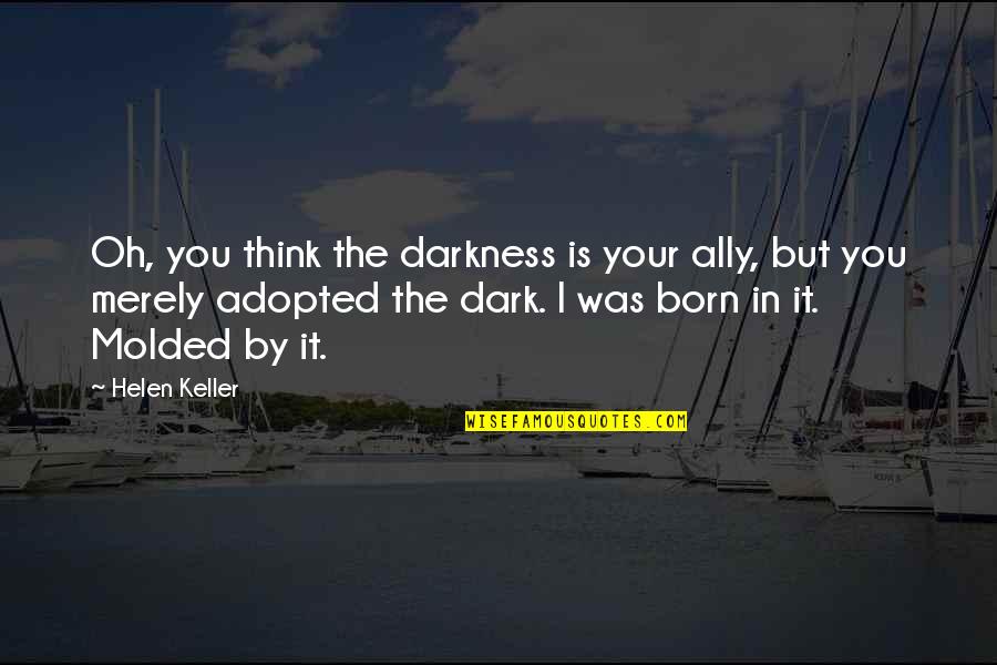 Best Adopted Quotes By Helen Keller: Oh, you think the darkness is your ally,