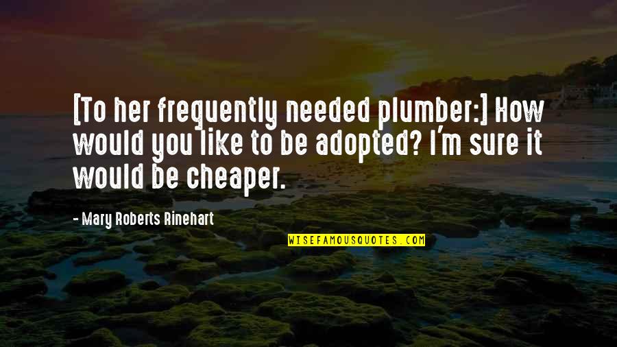 Best Adopted Quotes By Mary Roberts Rinehart: [To her frequently needed plumber:] How would you