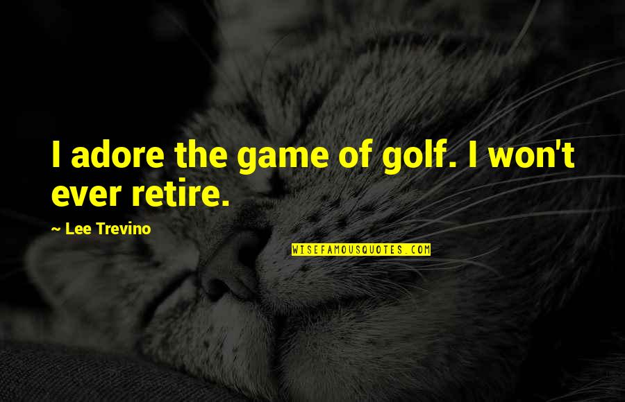 Best Adore Quotes By Lee Trevino: I adore the game of golf. I won't Best Adore Quotes By Lee Trevino: I adore the game of golf. I won't