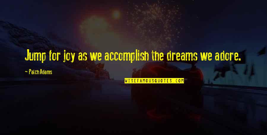 Best Adore Quotes By Patch Adams: Jump for joy as we accomplish the dreams Best Adore Quotes By Patch Adams: Jump for joy as we accomplish the dreams