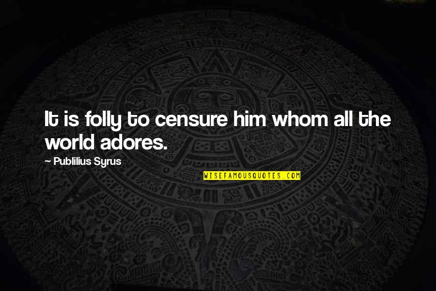 Best Adore Quotes By Publilius Syrus: It is folly to censure him whom all Best Adore Quotes By Publilius Syrus: It is folly to censure him whom all
