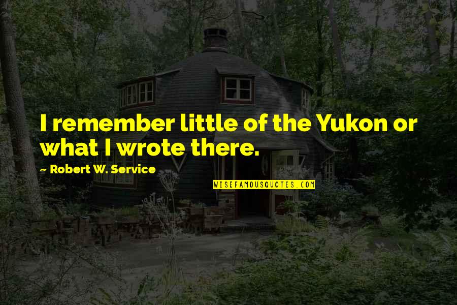 Best Advaita Quotes By Robert W. Service: I remember little of the Yukon or what