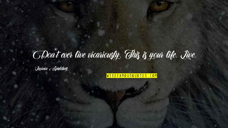 Best Adventure Travel Quotes By Lavinia Spalding: Don't ever live vicariously. This is your life. Best Adventure Travel Quotes By Lavinia Spalding: Don't ever live vicariously. This is your life.