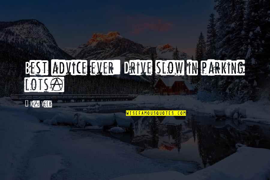 Best Advice Ever Quotes By K. Velk: Best advice ever: Drive slow in parking lots.