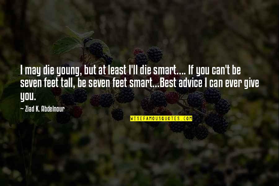 Best Advice Ever Quotes By Ziad K. Abdelnour: I may die young, but at least I'll