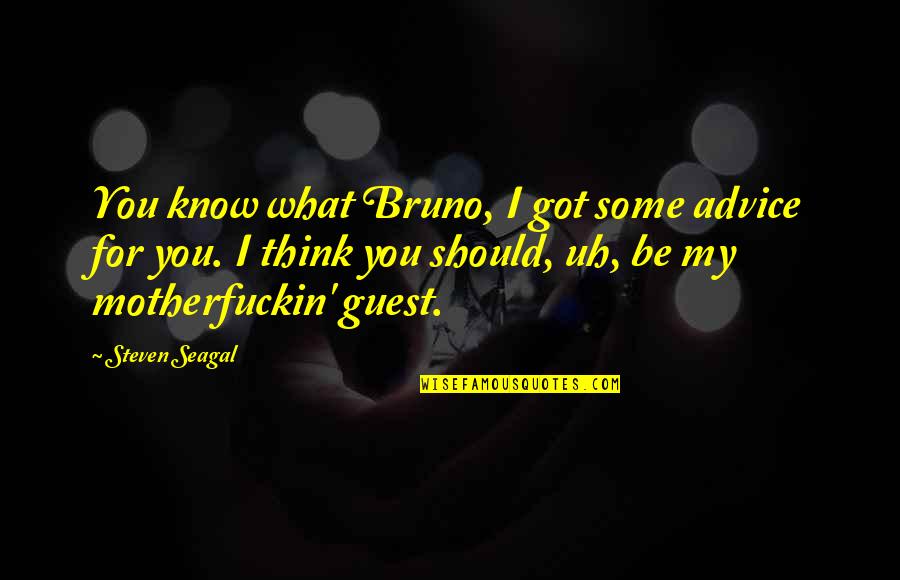 Best Advice I Ever Got Quotes By Steven Seagal: You know what Bruno, I got some advice Best Advice I Ever Got Quotes By Steven Seagal: You know what Bruno, I got some advice