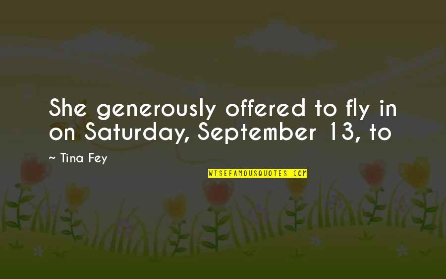 Best Aeroplane Quotes By Tina Fey: She generously offered to fly in on Saturday,