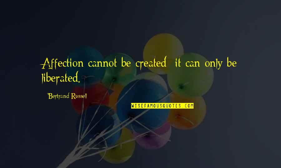 Best Affection Quotes By Bertrand Russell: Affection cannot be created; it can only be